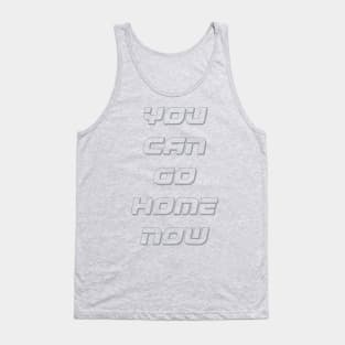 You can go home now Tank Top